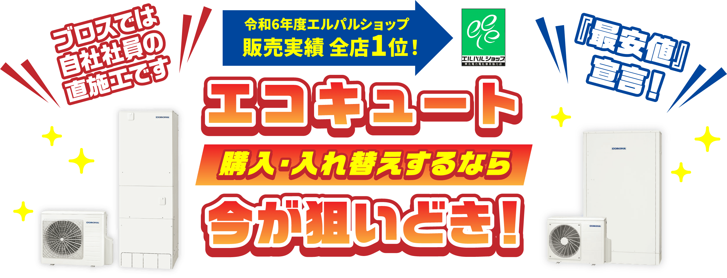 ブロスでは自社社員の直施工です。令和6年度エルパルショップ　販売実績全店1位！エコキュート購入・入れ替えするなら今が狙い時！『最安値宣言！』